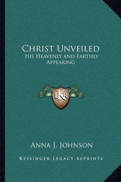 portada christ unveiled: his heavenly and earthly appearing (en Inglés)