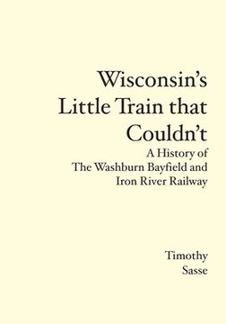 portada Wisconsin's Little Train that Couldn't: A History of The Washburn Bayfield and Iron River Railway (en Inglés)