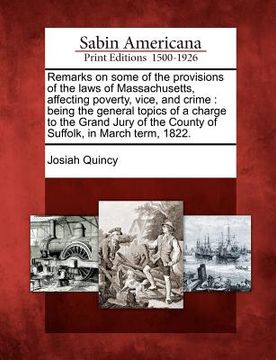 portada remarks on some of the provisions of the laws of massachusetts, affecting poverty, vice, and crime: being the general topics of a charge to the grand (en Inglés)