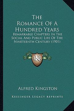 portada the romance of a hundred years the romance of a hundred years: remarkable chapters in the social and public life of the ninremarkable chapters in the (en Inglés)