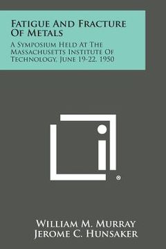 portada Fatigue and Fracture of Metals: A Symposium Held at the Massachusetts Institute of Technology, June 19-22, 1950 (in English)