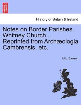 portada notes on border parishes. whitney church ... reprinted from arch ologia cambrensis, etc. (in English)