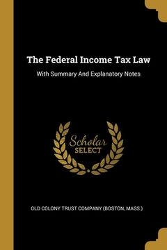 portada The Federal Income Tax Law: With Summary And Explanatory Notes (en Inglés)