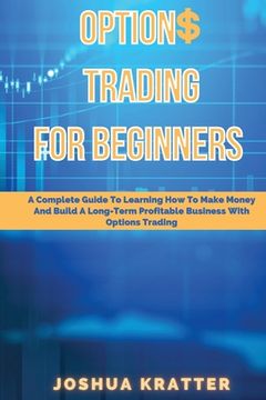 portada Options Trading For Beginners: A Complete Guide To Learning How To Make Money And Build Long-Term Profitable Business With Options Trading (in English)