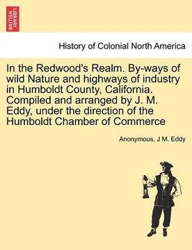 portada in the redwood's realm. by-ways of wild nature and highways of industry in humboldt county, california. compiled and arranged by j. m. eddy, under the (en Inglés)