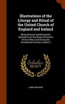 portada Illustrations of the Liturgy and Ritual of the United Church of England and Ireland: Being Sermons and Discourses Selected From the Works of Eminent ... During the Seventeenth Century, Volume 3