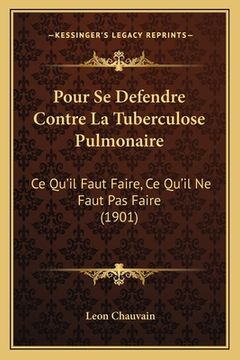 portada Pour Se Defendre Contre La Tuberculose Pulmonaire: Ce Qu'il Faut Faire, Ce Qu'il Ne Faut Pas Faire (1901) (en Francés)