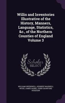 portada Willis and Inventories Illustrative of the History, Manners, Language, Statistics, &c., of the Northern Counties of England Volume 3 (en Inglés)