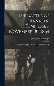 portada The Battle of Franklin, Tennessee, November 30, 1864: A Statement of the Erroneous Claims Made by G (en Inglés)