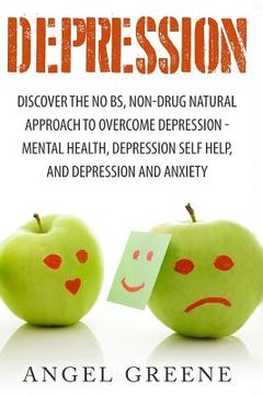 portada Depression: Discover the No BS, Non-Drug Natural Approach to Overcome Depression - Mental Health, Depression Self Help, and Depres (en Inglés)