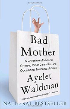 portada Bad Mother: A Chronicle of Maternal Crimes, Minor Calamities, and Occasional Moments of Grace (en Inglés)