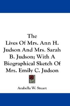 portada the lives of mrs. ann h. judson and mrs. sarah b. judson; with a biographical sketch of mrs. emily c. judson (en Inglés)