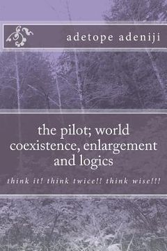 portada The pilot; world coexistence, enlargement and logics: think it! think twice!! think wise!!! (en Inglés)