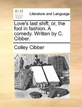 portada love's last shift; or, the fool in fashion. a comedy. written by c. cibber.