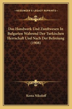 portada Das Handwerk Und Zunftwesen In Bulgarien Wahrend Der Turkischen Herrschaft Und Nach Der Befreiung (1908) (in German)