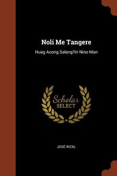 portada Noli Me Tangere: Huag Acong Salang?in Nino Man (en Tagalo)