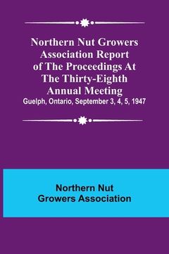 portada Northern Nut Growers Association Report of the Proceedings at the Thirty-Eighth Annual Meeting; Guelph, Ontario, September 3, 4, 5, 1947 (en Inglés)