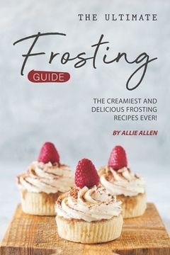 portada The Ultimate Frosting Guide: The Creamiest and Delicious Frosting Recipes Ever! (en Inglés)