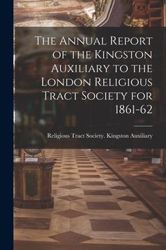 portada The Annual Report of the Kingston Auxiliary to the London Religious Tract Society for 1861-62 (en Inglés)