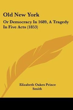 portada old new york: or democracy in 1689, a tragedy in five acts (1853) (en Inglés)