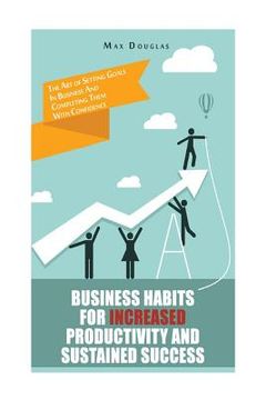 portada Business Habits For Increased Productivity And Sustained Success: The Art of Setting Goals In Business And Completing Them With Confidence (en Inglés)