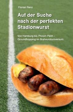 portada Auf der Suche nach der perfekten Stadionwurst: Von Hamburg bis Phnom Penh - Groundhopping im Bratwurstuniversum (en Alemán)