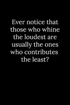 portada Ever Notice That Those who Whine the Loudest are Usually the Ones who Contributes the Least? (en Inglés)