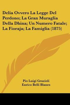 portada Delia Ovvero La Legge Del Perdono; La Gran Muraglia Della Dhina; Un Numero Fatale; La Fioraja; La Famiglia (1875) (en Italiano)