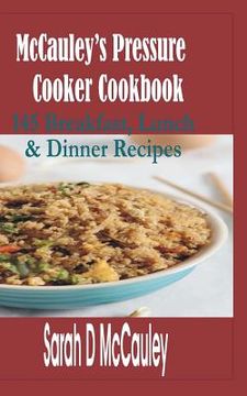 portada McCauley's Pressure Cooker Cookbook: 145 Breakfast, Lunch & Dinner Recipes (en Inglés)
