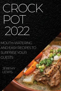 portada Crock Pot 2022: Mouth-Watering and Easy Recipes to Surprise Your Guests (en Inglés)