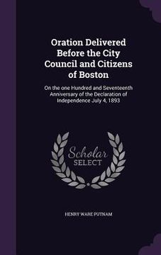 portada Oration Delivered Before the City Council and Citizens of Boston: On the one Hundred and Seventeenth Anniversary of the Declaration of Independence Ju (en Inglés)