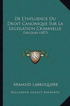 portada De L'Influence Du Droit Canonique Sur La Legislation Criminelle: Discours (1877) (en Francés)