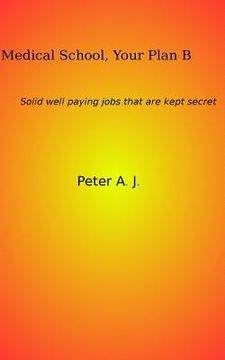 portada Medical School, Your Plan B: Solid well paying jobs that are kept secret. (in English)