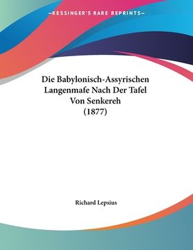 portada Die Babylonisch-Assyrischen Langenmafe Nach Der Tafel Von Senkereh (1877) (en Alemán)