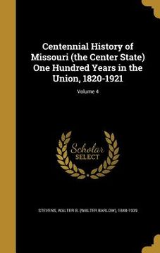 portada Centennial History of Missouri (the Center State) One Hundred Years in the Union, 1820-1921; Volume 4 (en Inglés)