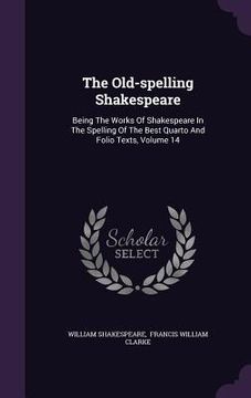 portada The Old-spelling Shakespeare: Being The Works Of Shakespeare In The Spelling Of The Best Quarto And Folio Texts, Volume 14 (in English)