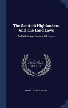portada The Scottish Highlanders And The Land Laws: An Historico-economical Enquiry