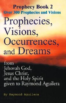 portada prophecies, visions, occurrences, and dreams: from jehovah god, jesus christ, and the holy spirit given to raymond aguilera (in English)