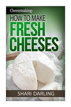 portada Cheesemaking: How to Make Fresh Cheeses: How to make artisan fresh cheeses, using them in recipes and pairing the recipes to wine (en Inglés)