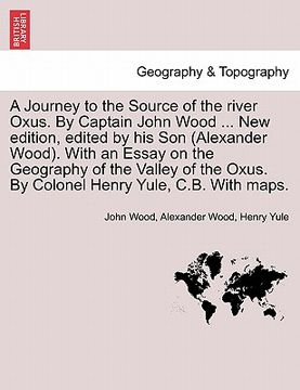 portada a journey to the source of the river oxus. by captain john wood ... new edition, edited by his son (alexander wood). with an essay on the geography (in English)