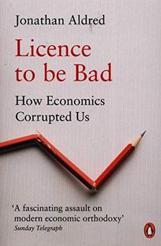 portada Licence to be Bad: How Economics Corrupted us