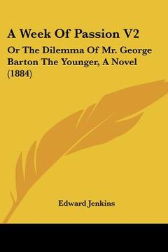 portada a week of passion v2: or the dilemma of mr. george barton the younger, a novel (1884)