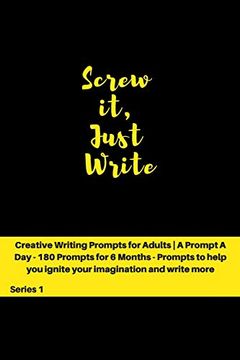 portada Screw it, Just Write: Creative Writing Prompts for Adults | a Prompt a day - 180 Prompts for 6 Months - Prompts to Help you Ignite Your Imagination and Write More (Creative Writing Series) (en Inglés)