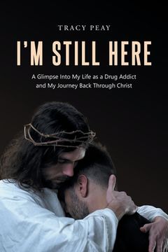 portada I'm Still Here: A Glimpse Into My Life as a Drug Addict and My Journey Back Through Christ (en Inglés)