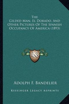 portada the gilded man, el dorado, and other pictures of the spanish occupancy of america (1893) (en Inglés)