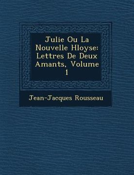 portada Julie Ou La Nouvelle H Loyse: Lettres de Deux Amants, Volume 1 (en Francés)