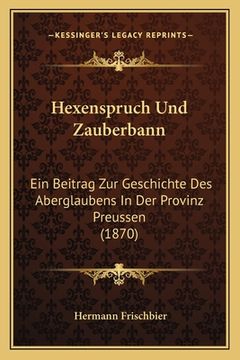 portada Hexenspruch Und Zauberbann: Ein Beitrag Zur Geschichte Des Aberglaubens In Der Provinz Preussen (1870) (in German)