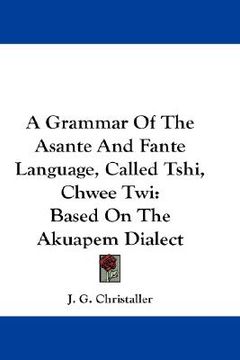 portada a grammar of the asante and fante language, called tshi, chwee twi: based on the akuapem dialect (en Inglés)
