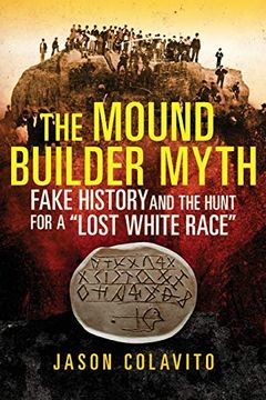 portada The Mound Builder Myth: Fake History and the Hunt for a "Lost White Race" (en Inglés)