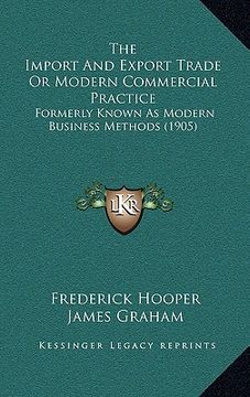 portada the import and export trade or modern commercial practice: formerly known as modern business methods (1905) (en Inglés)